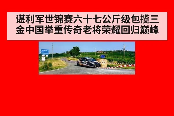 谌利军世锦赛六十七公斤级包揽三金中国举重传奇老将荣耀回归巅峰
