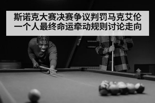 斯诺克大赛决赛争议判罚马克艾伦一个人最终命运牵动规则讨论走向
