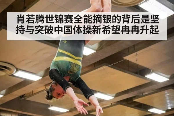 肖若腾世锦赛全能摘银的背后是坚持与突破中国体操新希望冉冉升起