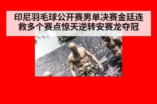 印尼羽毛球公开赛男单决赛金廷连救多个赛点惊天逆转安赛龙夺冠