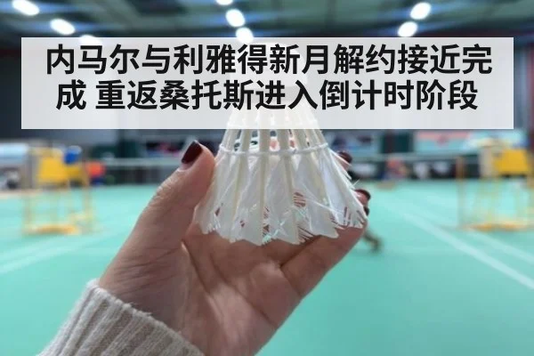 内马尔与利雅得新月解约接近完成 重返桑托斯进入倒计时阶段