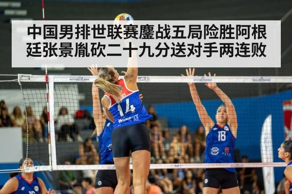中国男排世联赛鏖战五局险胜阿根廷张景胤砍二十九分送对手两连败